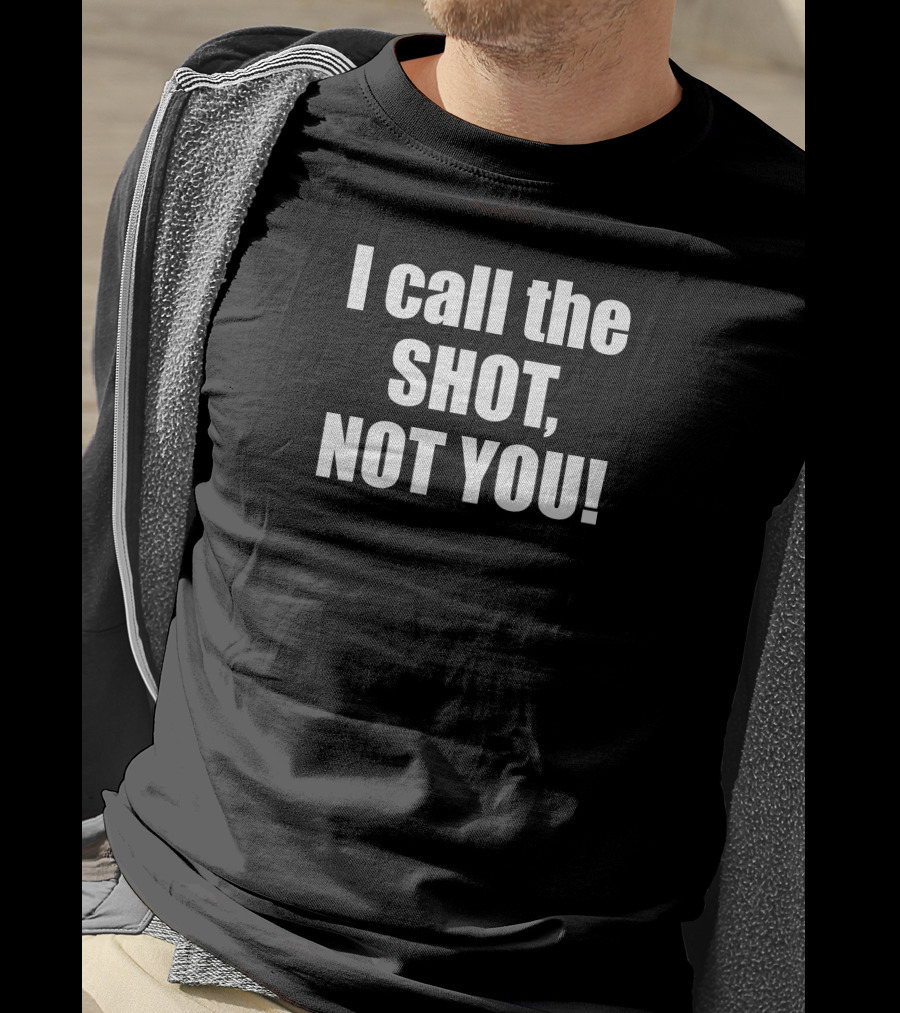 I Call The Shot Not You T-Shirt