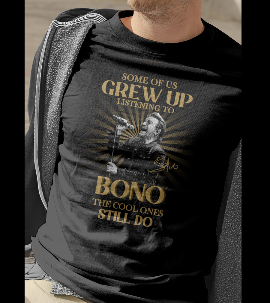 Some Of Us Grew Up Listening To Bono The Cool Ones Still Do T-Shirt