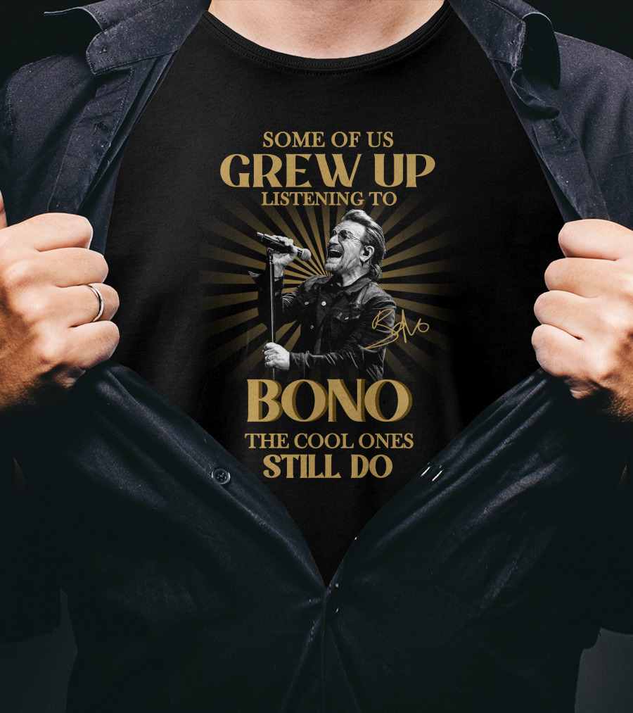Some Of Us Grew Up Listening To Bono The Cool Ones Still Do T-Shirt