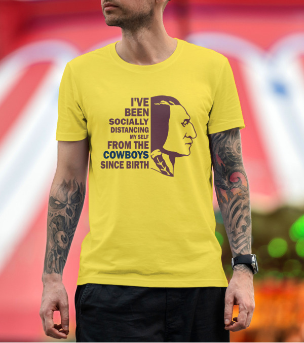 Premium T-Shirt: I've Been Socially Distancing My Self From The Cowboys Since Birth T-Shirt I've Been Socially Distancing My Self From The Cowboys Since Birth T-Shirt