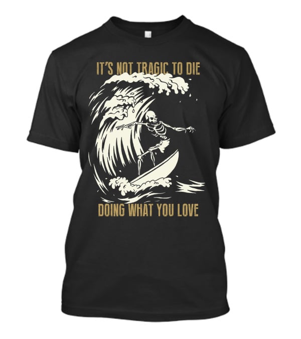 Skull Surfer It’s Not Tragic To Die Doing What You Love T-Shirt