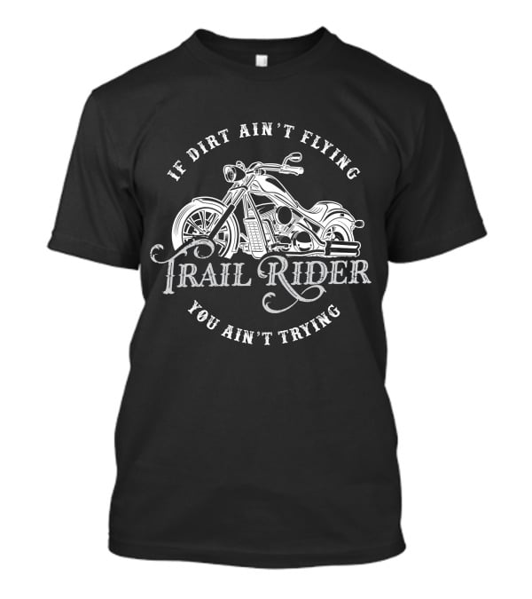 If Dirt Ain't Flying You Ain't Trying Trail Rider T-Shirt