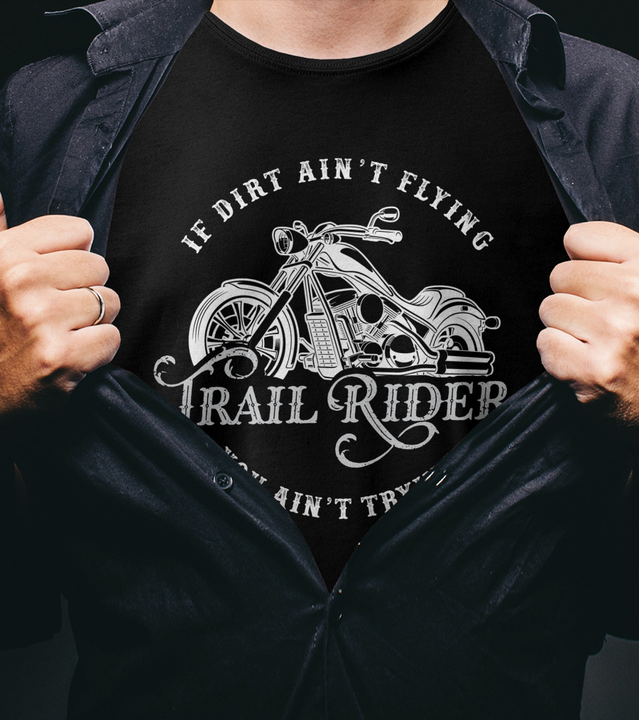 If Dirt Ain't Flying You Ain't Trying Trail Rider T-Shirt