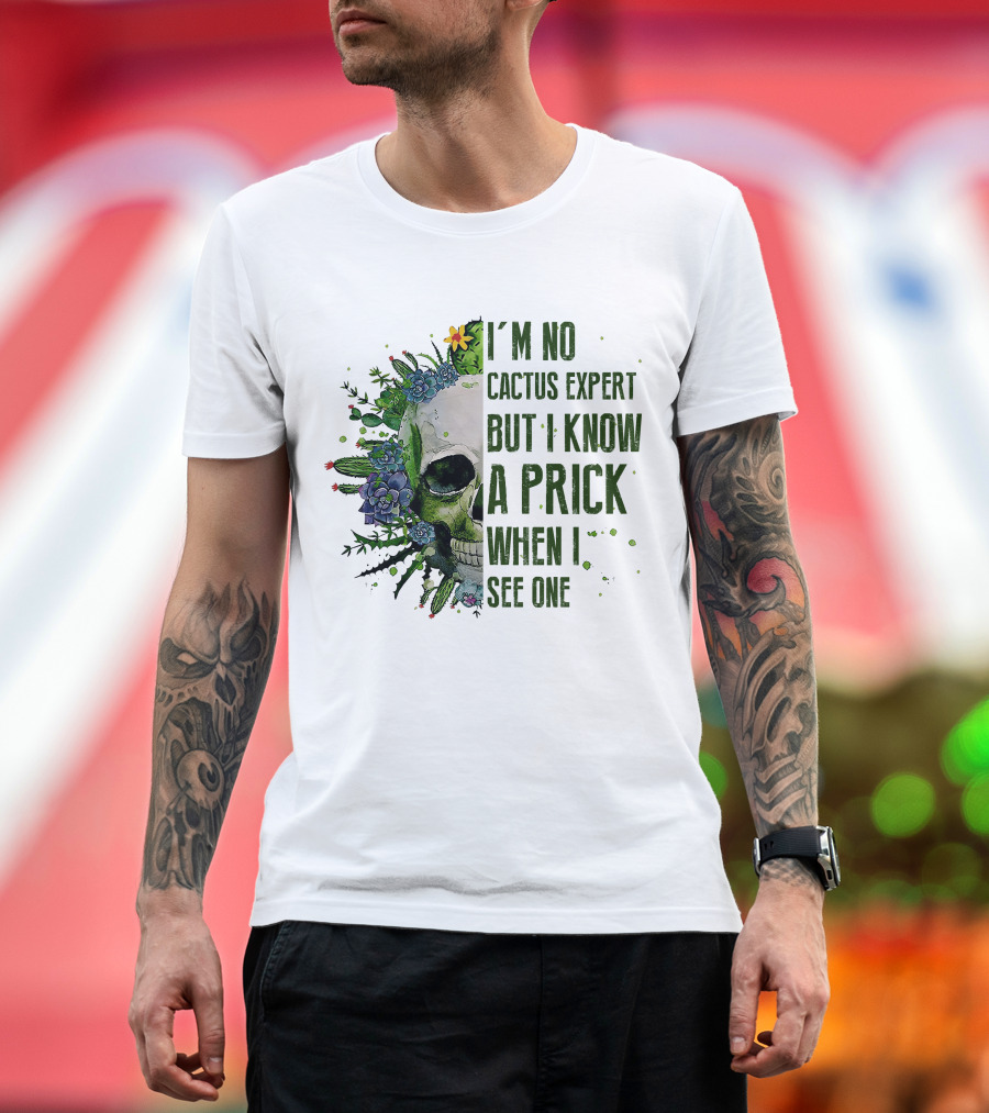 I'm No Cactus Expert But I Know A Prick When I See One Skull Surrounded by Cacti and Flowers T-Shirt
