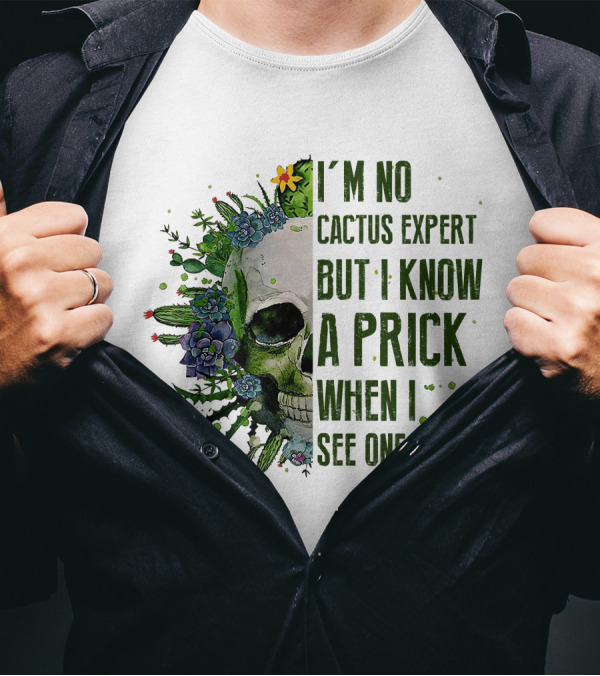 I'm No Cactus Expert But I Know A Prick When I See One Skull Surrounded By Cacti And Flowers T-Shirt