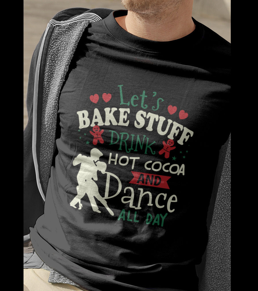 Let's Bake Stuff, Drink Hot Cocoa, And Dance All Day With Gingerbread Hearts T-Shirt
