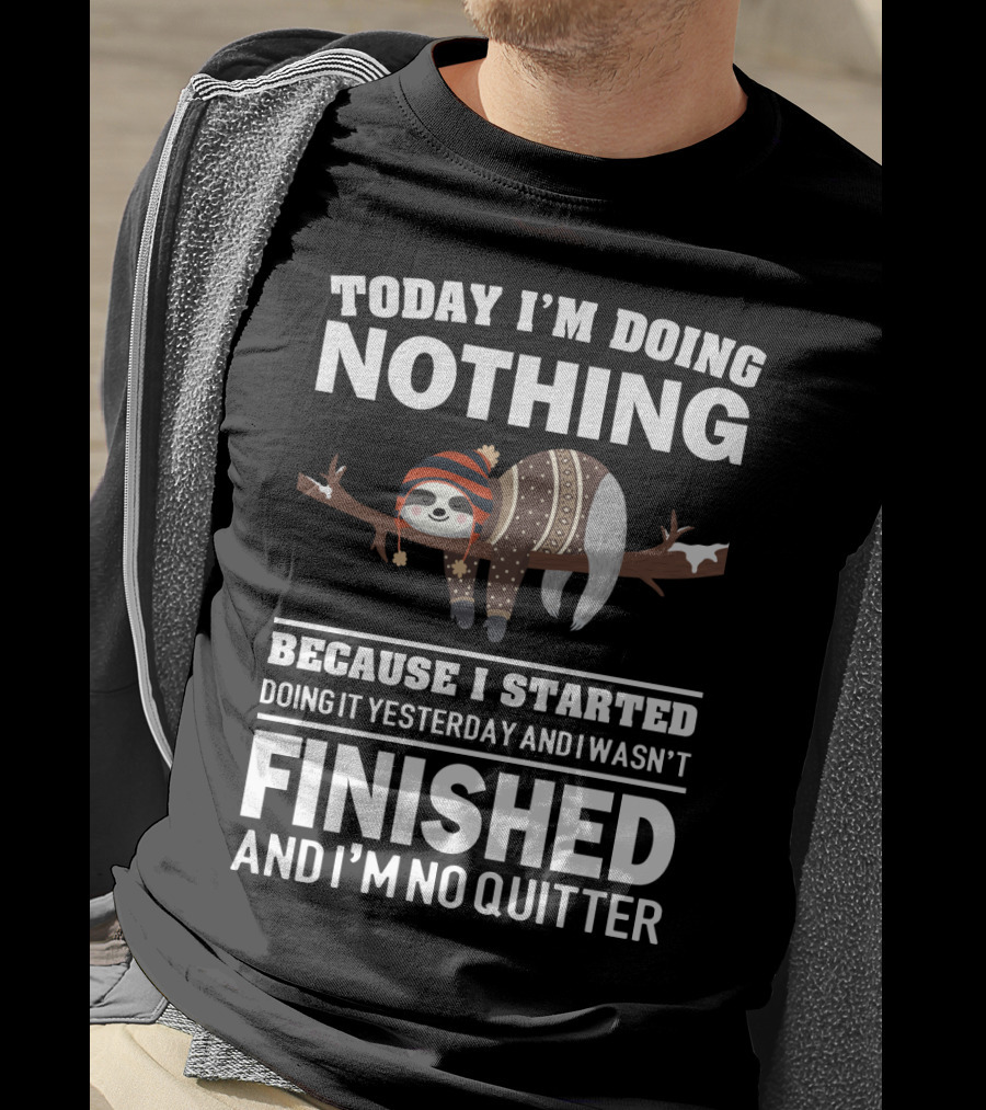 Today I'm Doing Nothing Because I Started Doing It Yesterday And I Wasn't Finished And I'm No Quitter T-Shirt