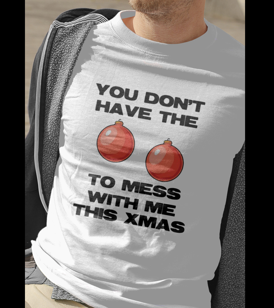 You Don’t Have The Christmas Balls To Mess With Me This Xmas T-Shirt