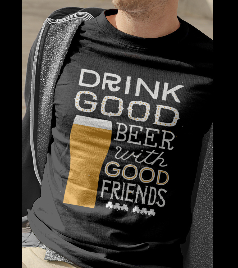 Drink Good Beer With Good Friends St. Patrick's Day T-Shirt