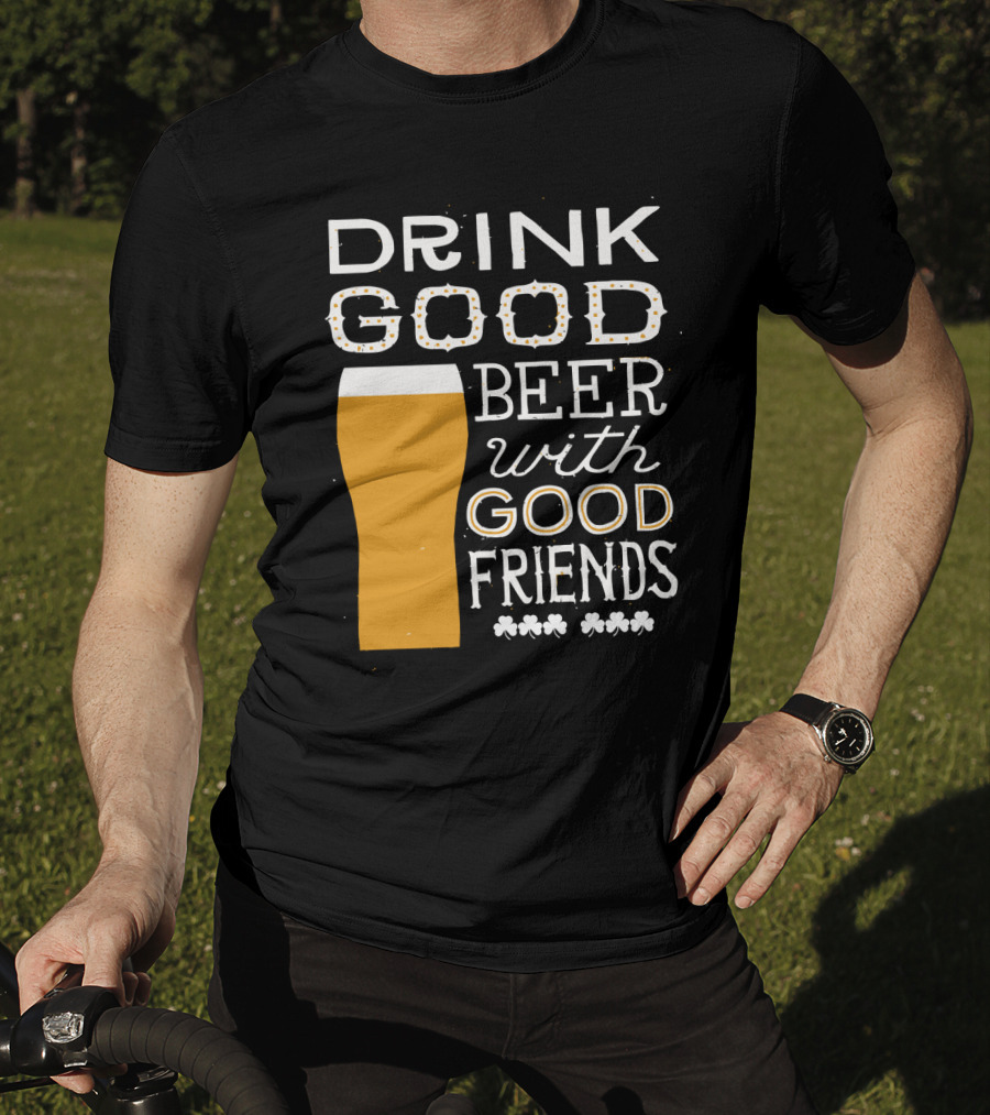 Drink Good Beer With Good Friends St. Patrick's Day T-Shirt