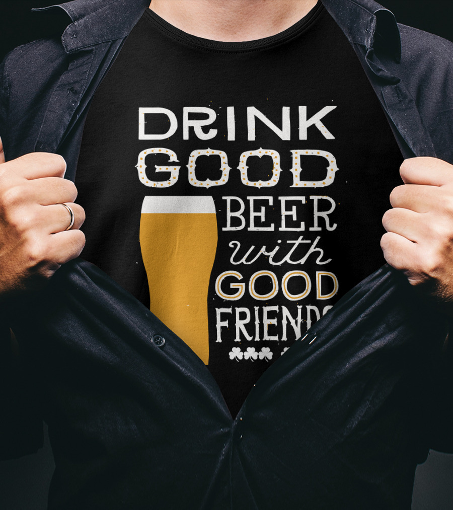 Drink Good Beer With Good Friends St. Patrick's Day T-Shirt