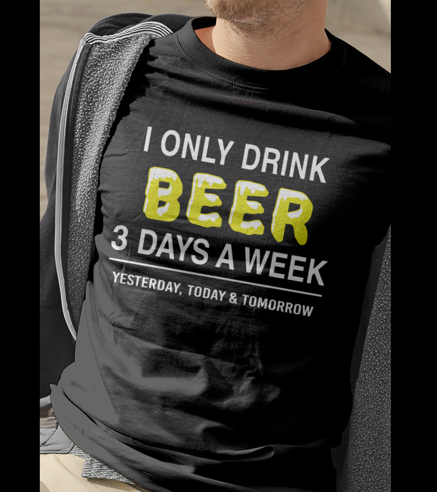 I Only Drink Beer Three Days A Week Yesterday Today And Tomorrow Bold Humorous Phrase T-Shirt