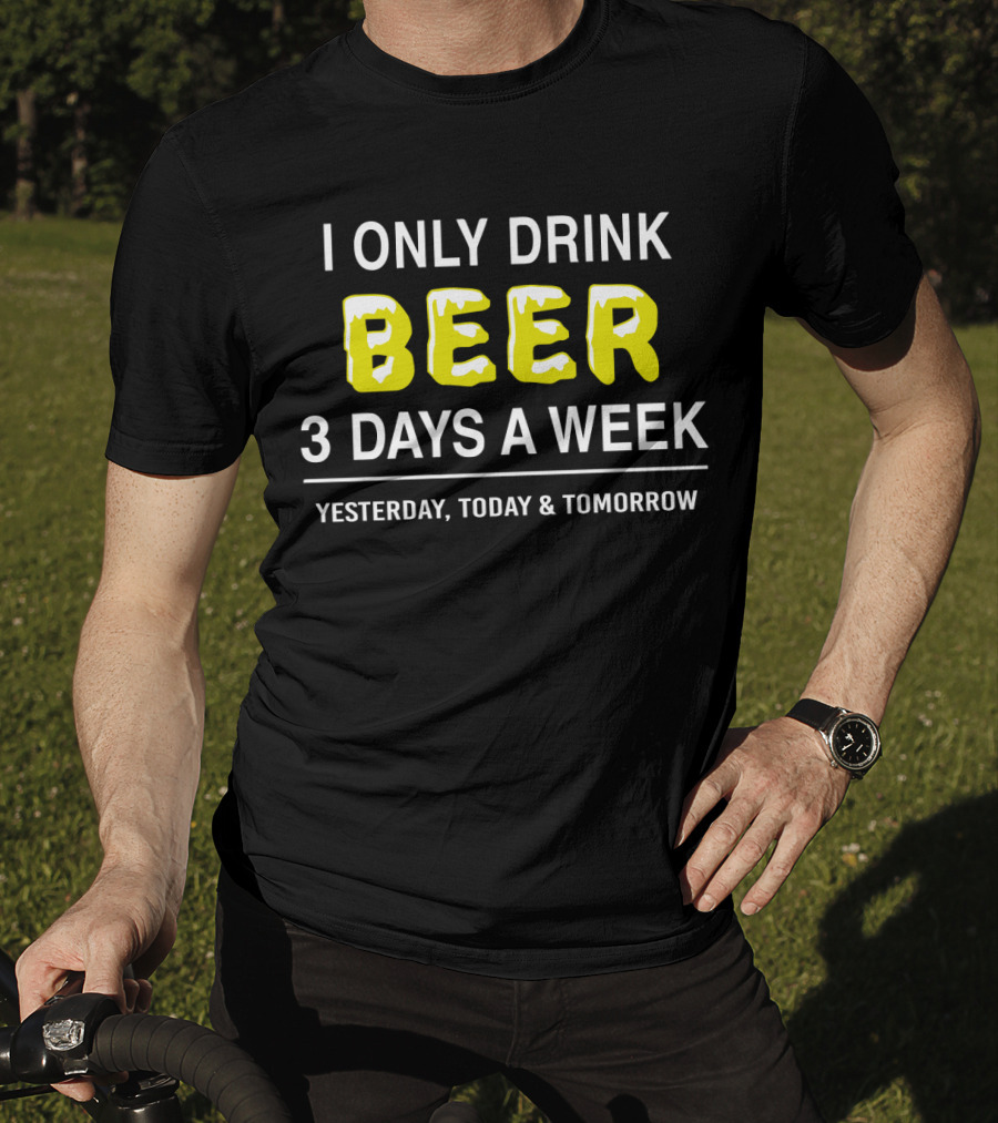 I Only Drink Beer Three Days A Week Yesterday Today And Tomorrow Bold Humorous Phrase T-Shirt