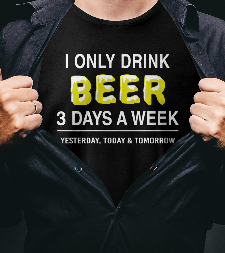 I Only Drink Beer Three Days A Week Yesterday Today And Tomorrow Bold Humorous Phrase T-Shirt