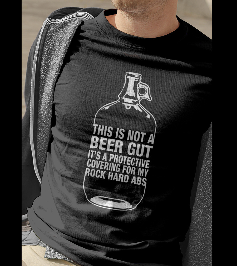 This Is Not A Beer Gut It's A Protective Covering For My Rock Hard Abs T-Shirt