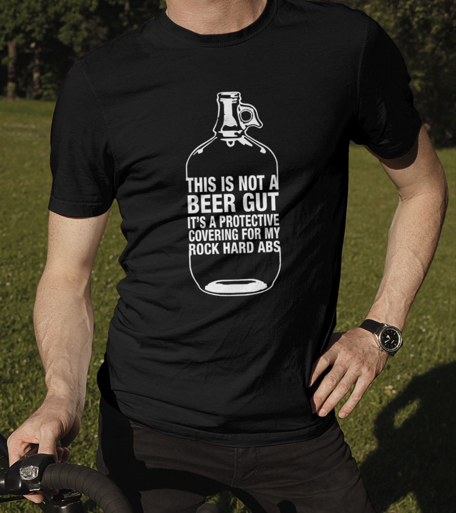 This Is Not A Beer Gut It's A Protective Covering For My Rock Hard Abs T-Shirt
