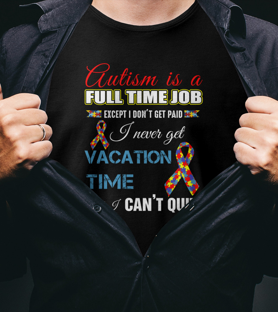 Autism Is A Full Time Job Except I Don't Get Paid I Never Get Vacation Time And I Can't Quit T-Shirt