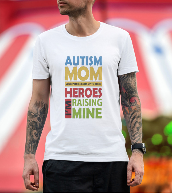 Premium T-Shirt: Autism Mom Some People Look Up to Their Heroes I'm Raising Mine T-Shirt Autism Mom Some People Look Up to Their Heroes I'm Raising Mine T-Shirt