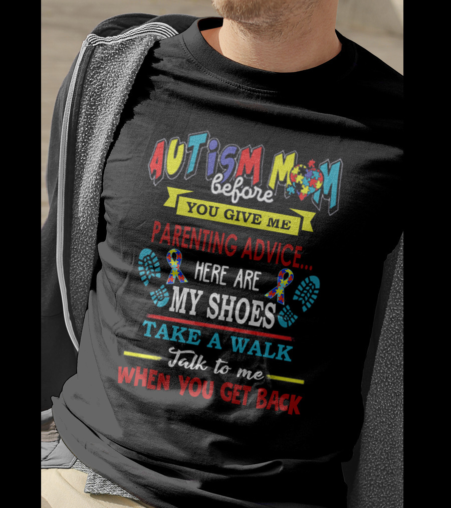 Autism Mom Before You Give Me Parenting Advice Here Are My Shoes Take A Walk Talk To Me When You Get Back T-Shirt