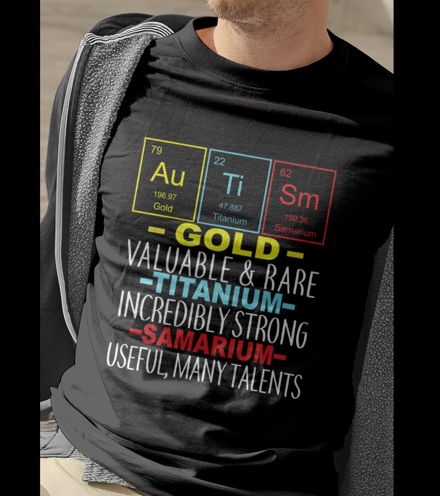 Au Ti Sm Elements Autism Awareness Gold Titanium Samarium Valuable Rare Incredibly Strong Useful Many Talents T-Shirt
