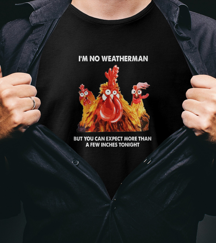 I'm No Weatherman Chicken Humor Expect More Than A Few Inches Tonight T-Shirt
