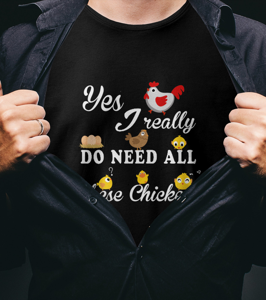 Yes I Really Do Need All These Chicken Eggs And Cute Chicks T-Shirt
