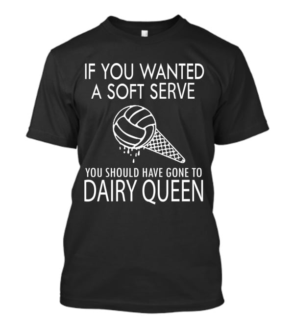 If You Wanted A Soft Serve Volleyball Dairy Queen T-Shirt