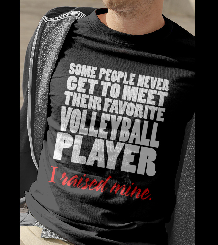 Some People Never Get To Meet Their Favorite Volleyball Player I Raised Mine T-Shirt