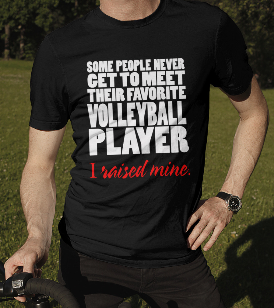 Some People Never Get To Meet Their Favorite Volleyball Player I Raised Mine T-Shirt