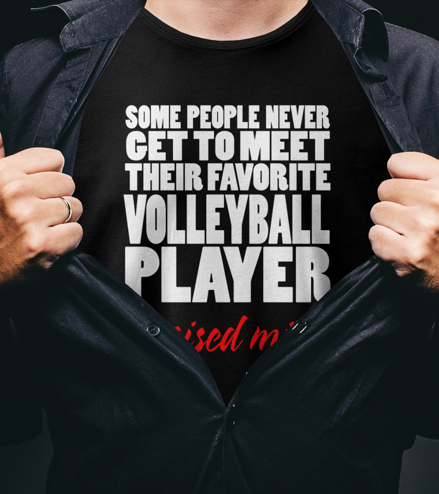 Some People Never Get To Meet Their Favorite Volleyball Player I Raised Mine T-Shirt