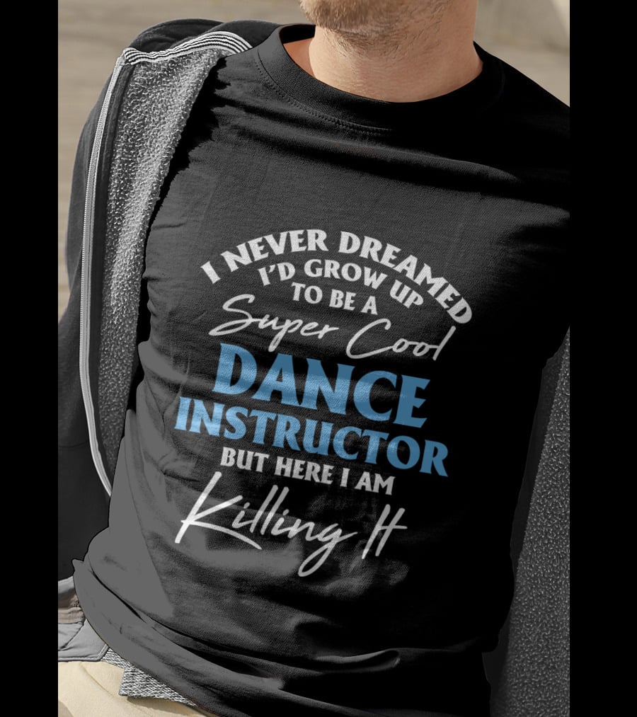 I Never Dreamed I'd Grow Up To Be A Super Cool Dance Instructor But Here I Am Killing It T-Shirt