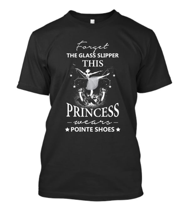 Forget The Glass Slipper This Princess Wears Pointe Shoes Ballet Dance T-Shirt
