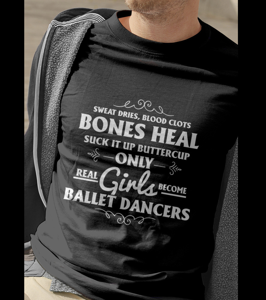 Only Real Girls Become Ballet Dancers: Sweat Dries Blood Clots Bones Heal Suck It Up Buttercup T-Shirt