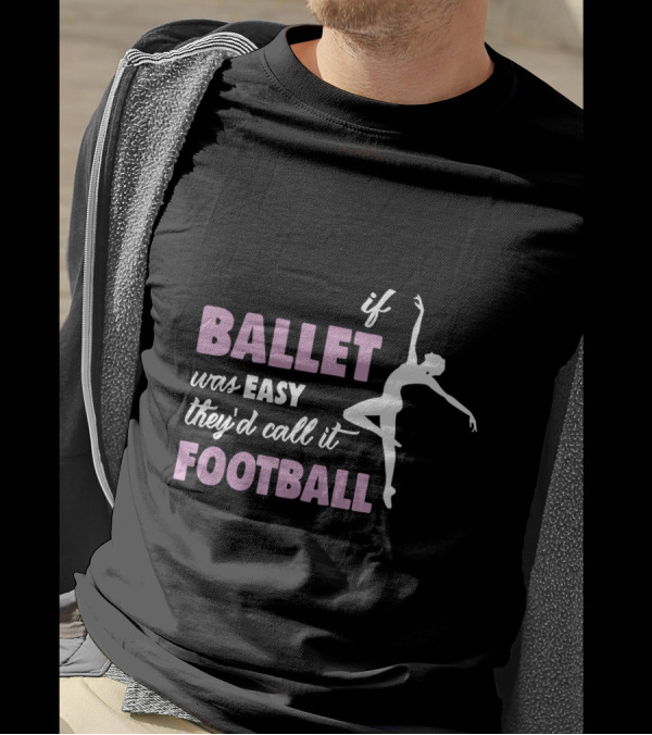 If Ballet Was Easy They'd Call It Football With Ballet T-Shirt