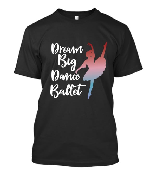 Dream Big Dance Ballet Ballerina T-Shirt