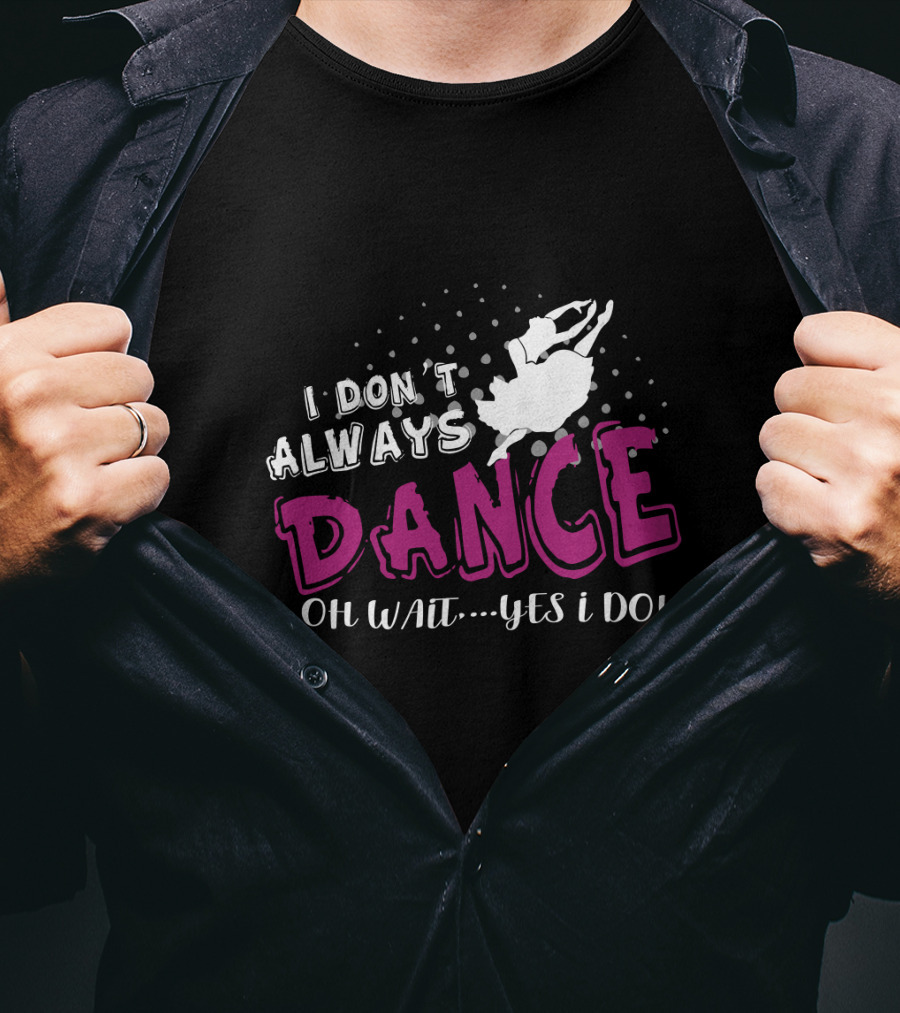 I Don't Always Dance Oh Wait Yes I Do Ballet T-Shirt