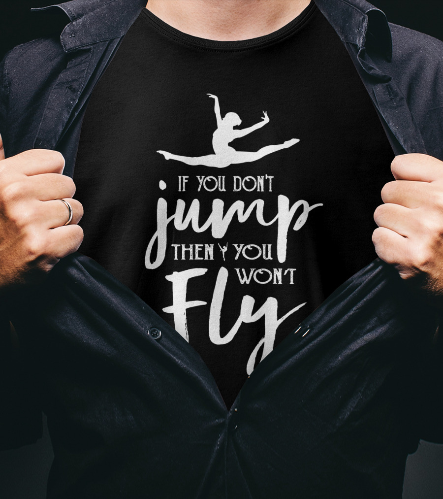 Ballet Motivation If You Don't Jump Then You Won't Fly Leaping Ballerina T-Shirt