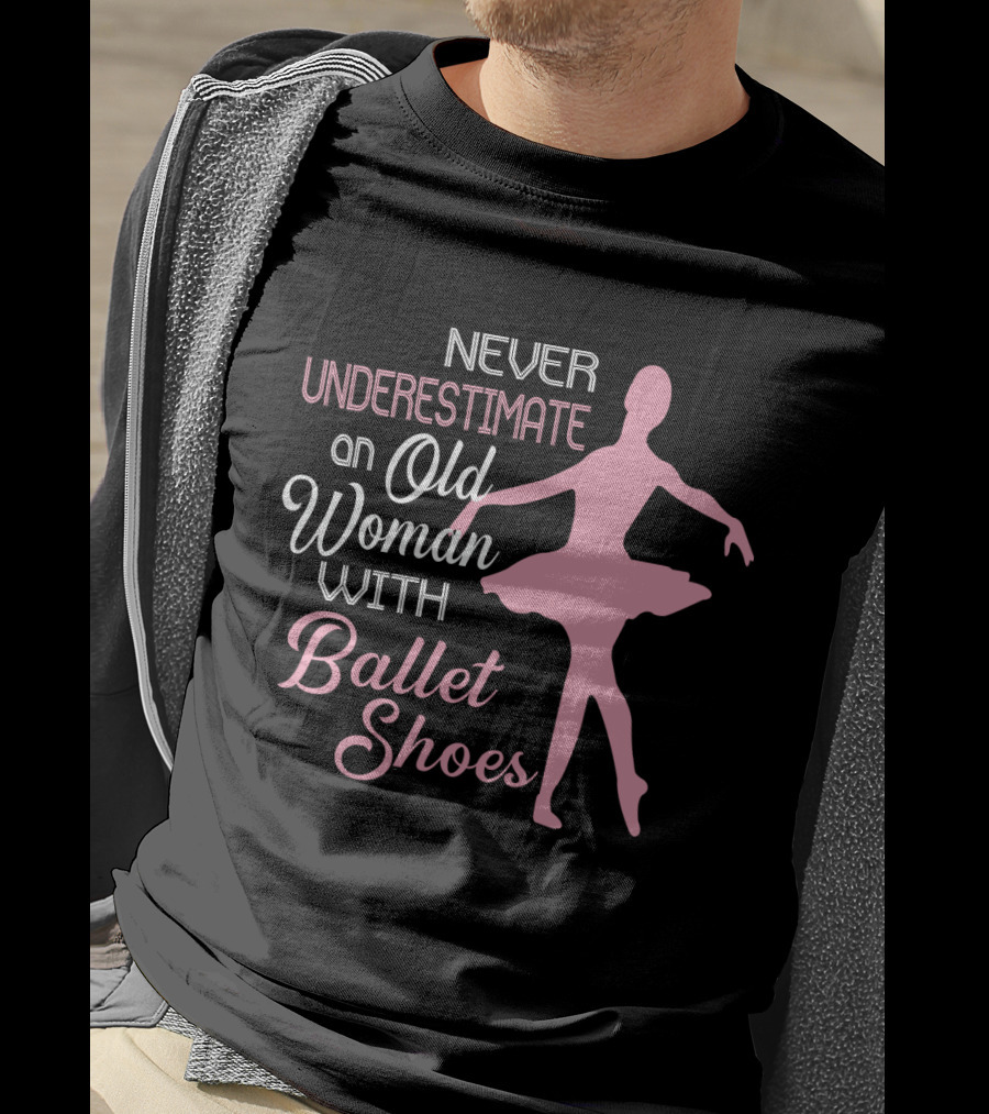 Never Underestimate An Old Woman With Ballet Shoes Ballet Dancer T-Shirt