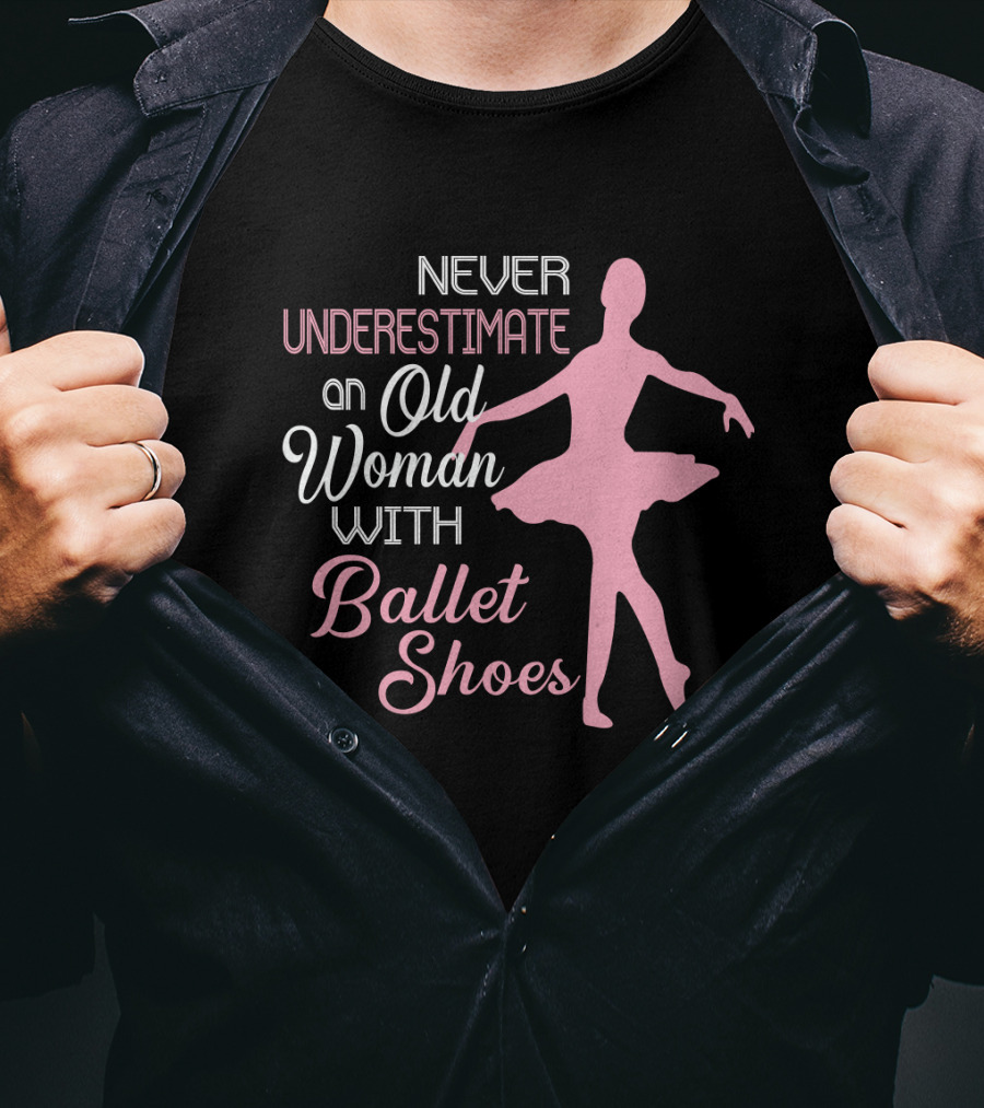 Never Underestimate An Old Woman With Ballet Shoes Ballet Dancer T-Shirt
