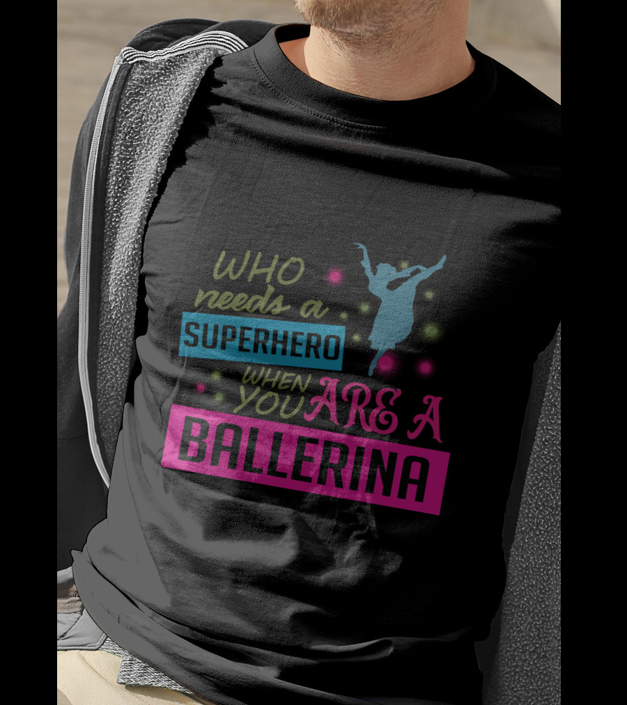 Who Needs A Superhero When You Are A Ballerina With Colorful Dancer T-Shirt