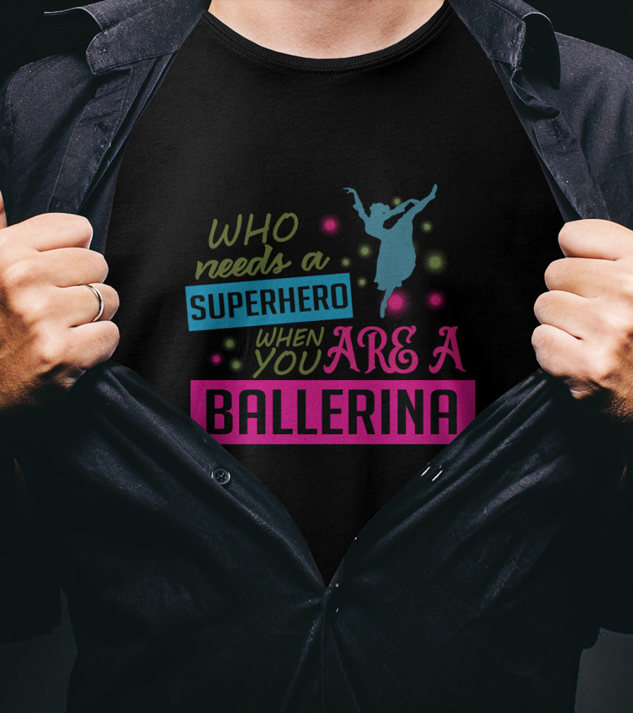 Who Needs A Superhero When You Are A Ballerina With Colorful Dancer T-Shirt