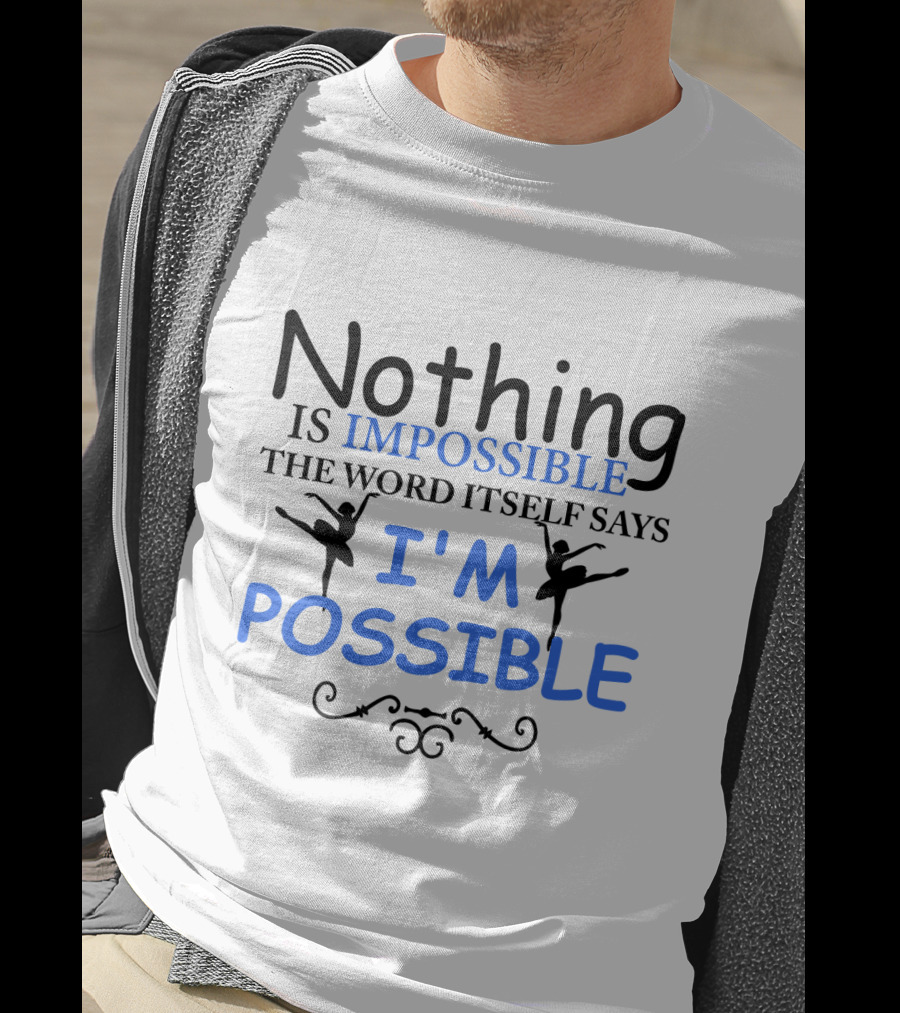 Nothing Is Impossible The Word Itself Says I'm Possible Ballet T-Shirt
