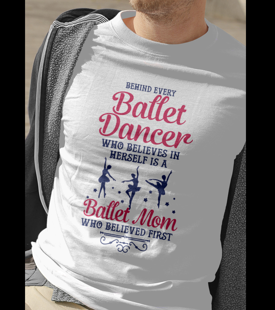 Ballet Dancer Mom Who Believed First Behind Every Ballet Dancer Herself T-Shirt