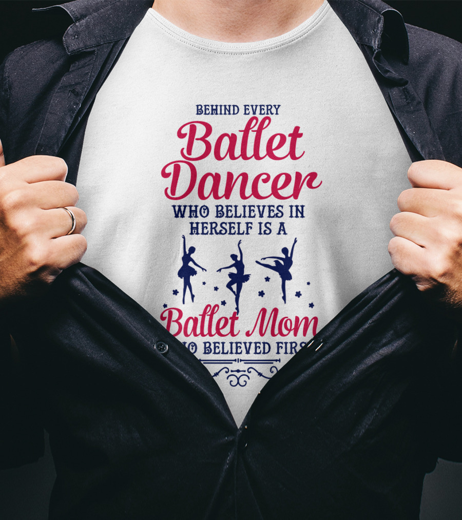 Ballet Dancer Mom Who Believed First Behind Every Ballet Dancer Herself T-Shirt