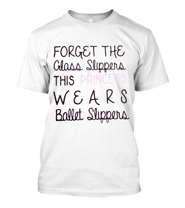 Forget The Glass Slippers This Princess Wears Ballet Slippers T-Shirt