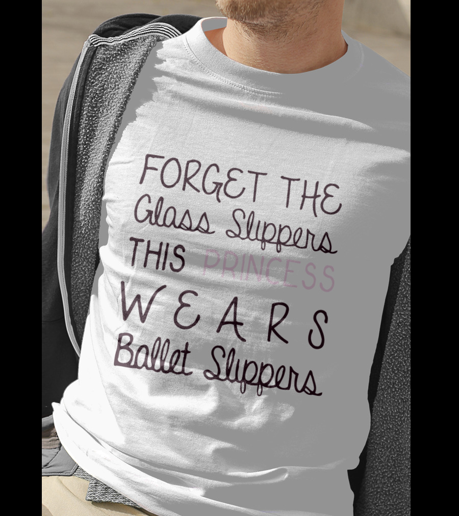 Forget The Glass Slippers This Princess Wears Ballet Slippers T-Shirt