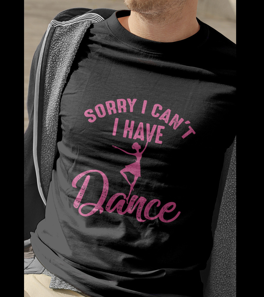 Sorry I Can't I Have Dance Ballet Dancers T-Shirt