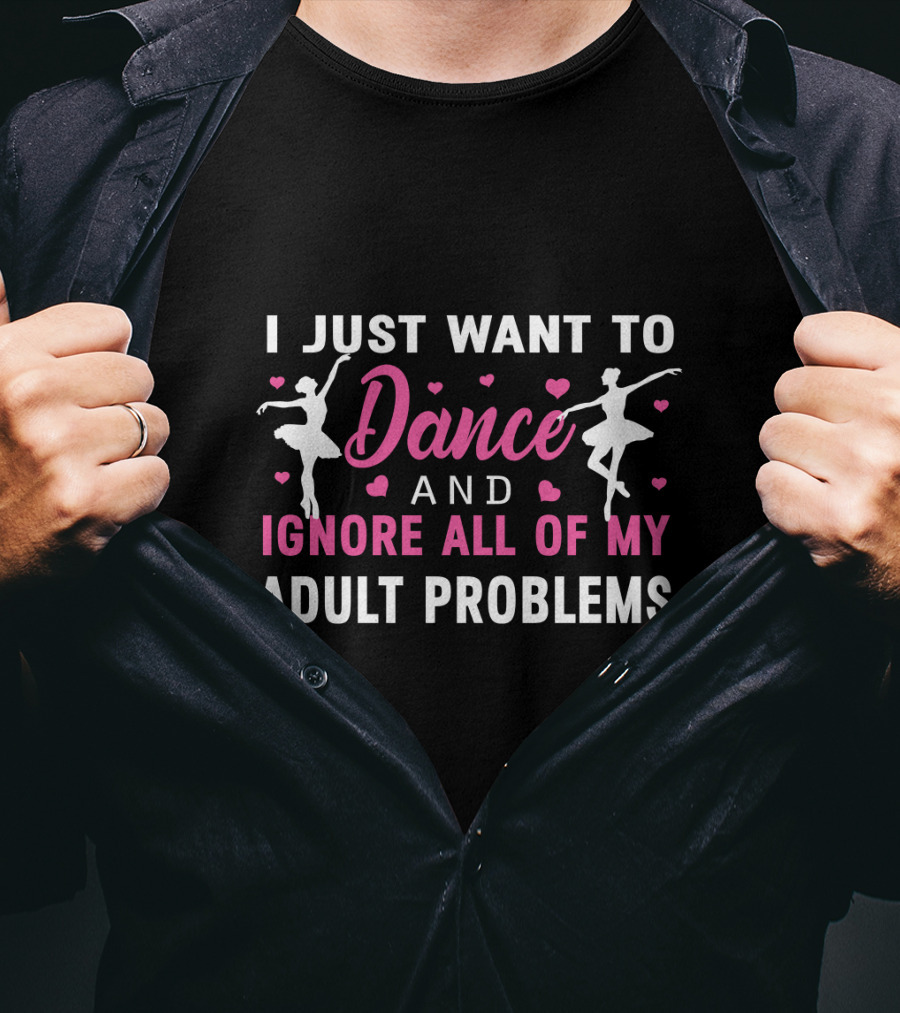 I Just Want To Dance And Ignore All Of My Adult Problems Ballet T-Shirt
