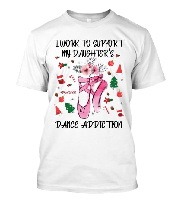 I Work To Support My Daughter's Dance Addiction Ballet #DanceMom Pink Ballet Shoes And Christmas Elements T-Shirt