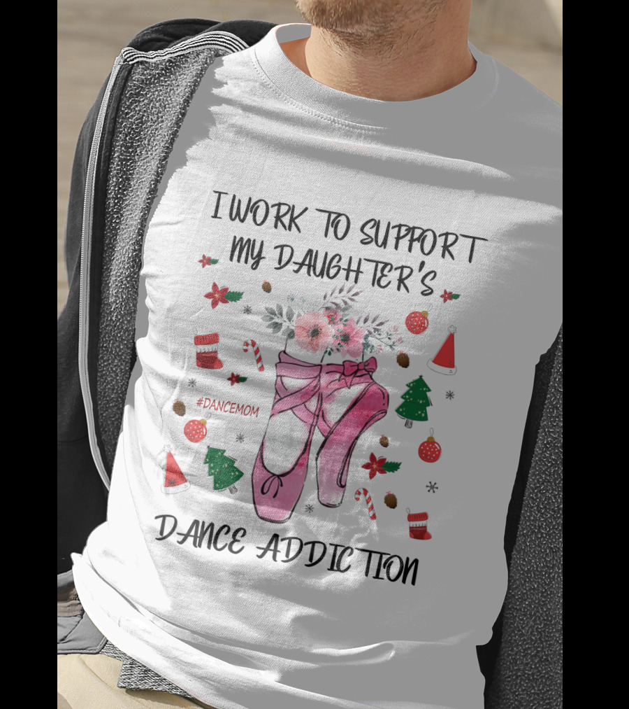 I Work To Support My Daughter's Dance Addiction Ballet #DanceMom Pink Ballet Shoes And Christmas Elements T-Shirt